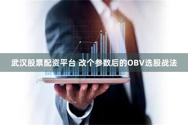 武汉股票配资平台 改个参数后的OBV选股战法