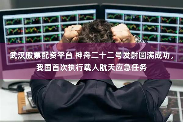 武汉股票配资平台 神舟二十二号发射圆满成功，我国首次执行载人航天应急任务