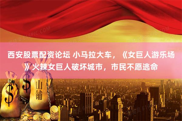 西安股票配资论坛 小马拉大车，《女巨人游乐场》火辣女巨人破坏城市，市民不愿逃命