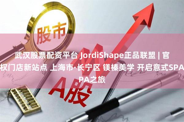 武汉股票配资平台 JordiShape正品联盟 | 官方授权门店新站点 上海市·长宁区 镁榛美学 开启意式SPA之旅