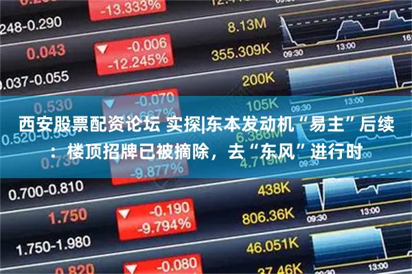 西安股票配资论坛 实探|东本发动机“易主”后续：楼顶招牌已被摘除，去“东风”进行时