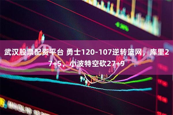 武汉股票配资平台 勇士120-107逆转篮网，库里27+5，小波特空砍27+9