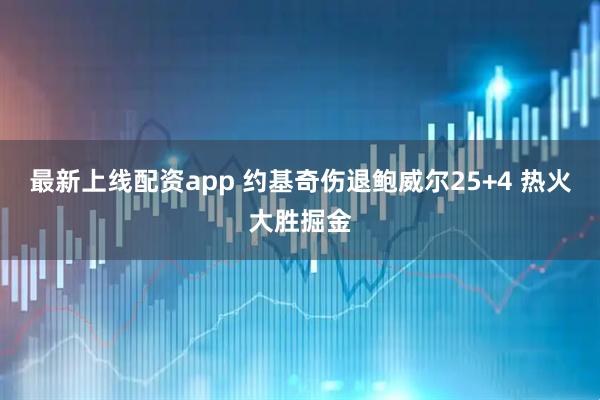 最新上线配资app 约基奇伤退鲍威尔25+4 热火大胜掘金