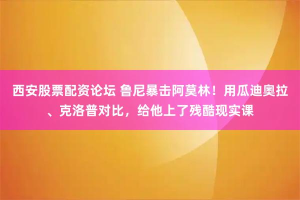 西安股票配资论坛 鲁尼暴击阿莫林！用瓜迪奥拉、克洛普对比，给他上了残酷现实课