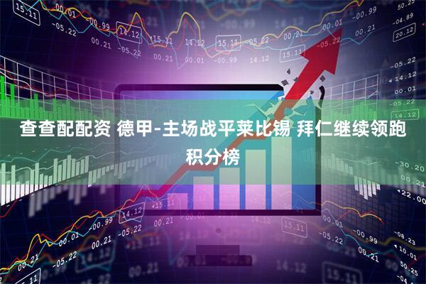 查查配配资 德甲-主场战平莱比锡 拜仁继续领跑积分榜