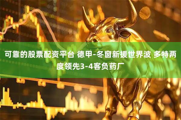 可靠的股票配资平台 德甲-冬窗新援世界波 多特两度领先3-4客负药厂