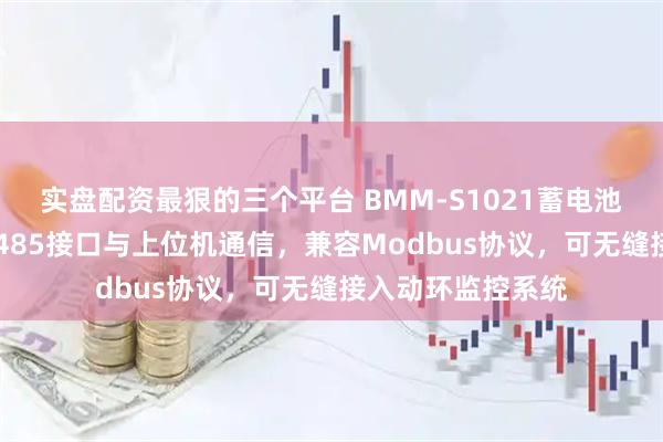 实盘配资最狠的三个平台 BMM-S1021蓄电池监护模块通过RS485接口与上位机通信，兼容Modbus协议，可无缝接入动环监控系统