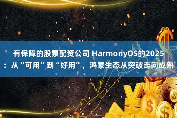有保障的股票配资公司 HarmonyOS的2025：从“可用”到“好用”，鸿蒙生态从突破走向成熟