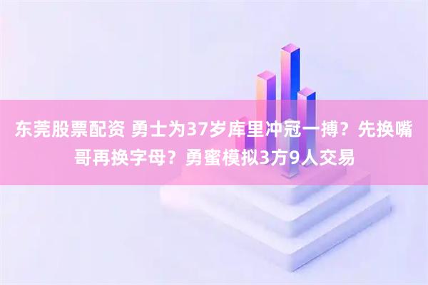 东莞股票配资 勇士为37岁库里冲冠一搏？先换嘴哥再换字母？勇蜜模拟3方9人交易