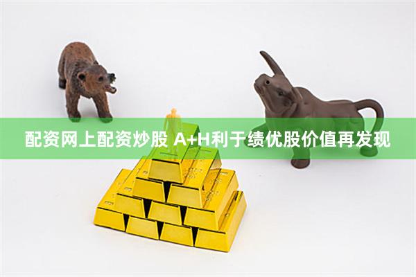 配资网上配资炒股 A+H利于绩优股价值再发现