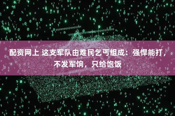 配资网上 这支军队由难民乞丐组成：强悍能打，不发军饷，只给饱饭