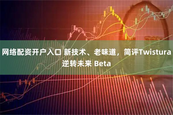 网络配资开户入口 新技术、老味道，简评Twistura逆转未来 Beta