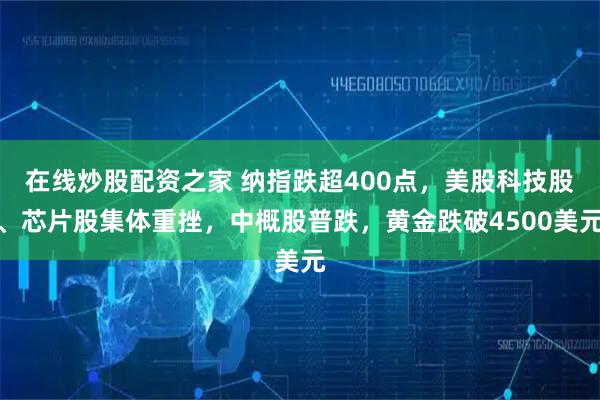 在线炒股配资之家 纳指跌超400点，美股科技股、芯片股集体重挫，中概股普跌，黄金跌破4500美元